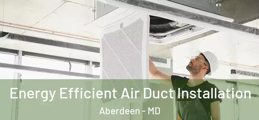  Energy Efficient Air Duct Installation Aberdeen - MD