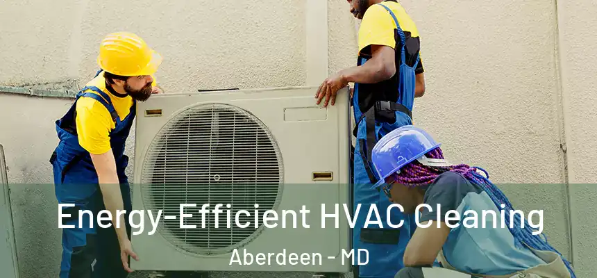  Energy-Efficient HVAC Cleaning Aberdeen - MD
