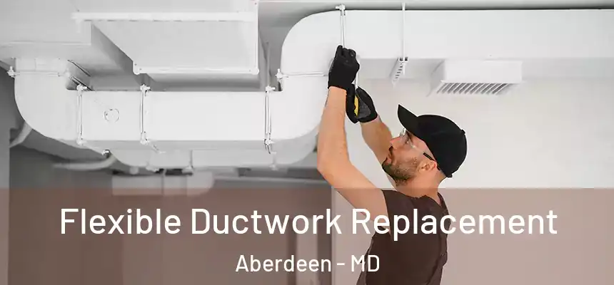  Flexible Ductwork Replacement Aberdeen - MD